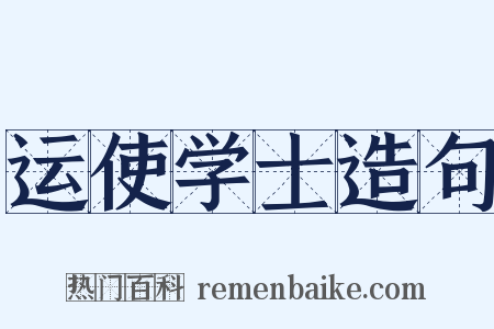 运使学士造句是什么意思的图片